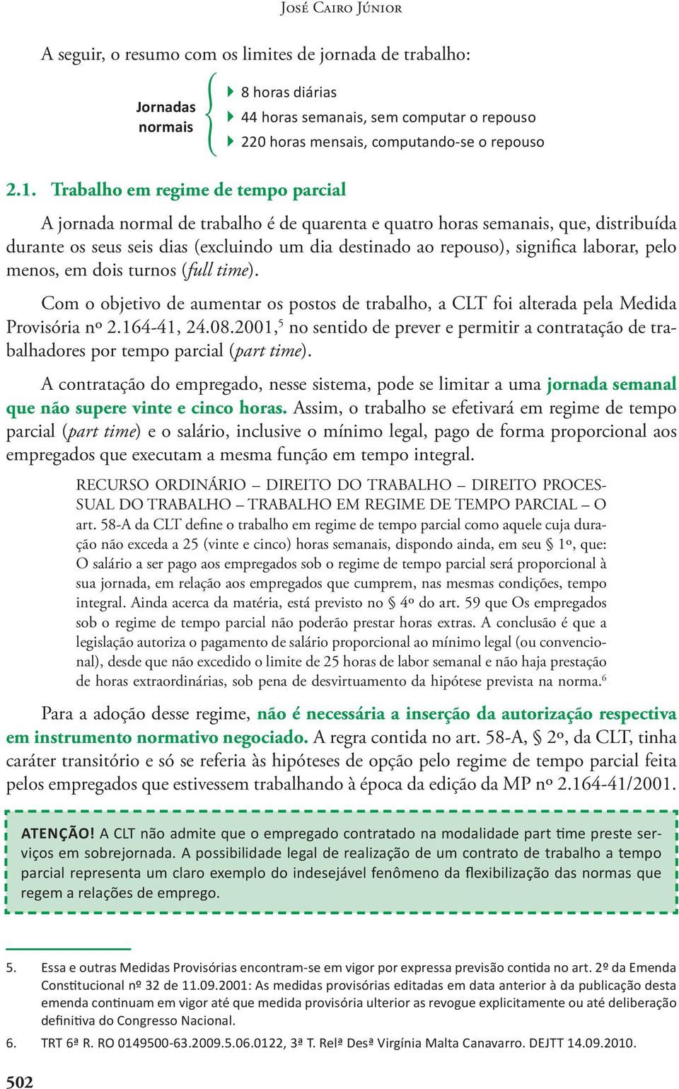 significa laborar, pelo menos, em dois turnos (full time). Com o objetivo de aumentar os postos de trabalho, a CLT foi alterada pela Medida Provisória nº 2.164-41, 24.08.