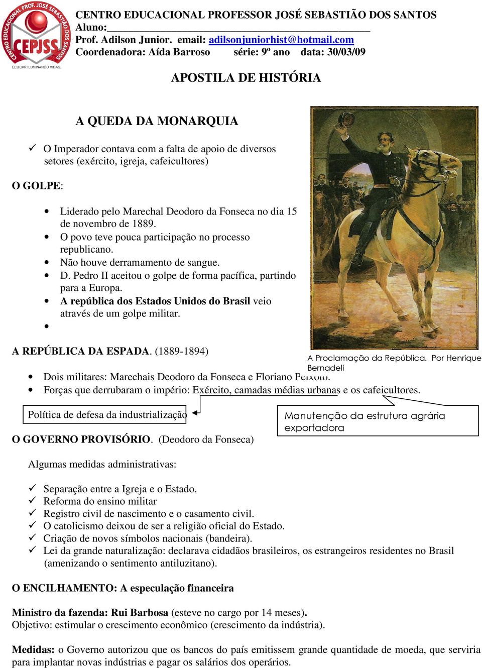 GOLPE: Liderado pelo Marechal Deodoro da Fonseca no dia 15 de novembro de 1889. O povo teve pouca participação no processo republicano. Não houve derramamento de sangue. D. Pedro II aceitou o golpe de forma pacífica, partindo para a Europa.