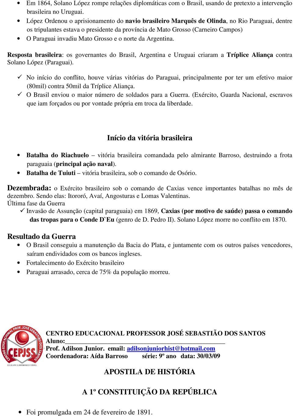 Grosso e o norte da Argentina. Resposta brasileira: os governantes do Brasil, Argentina e Uruguai criaram a Tríplice Aliança contra Solano López (Paraguai).