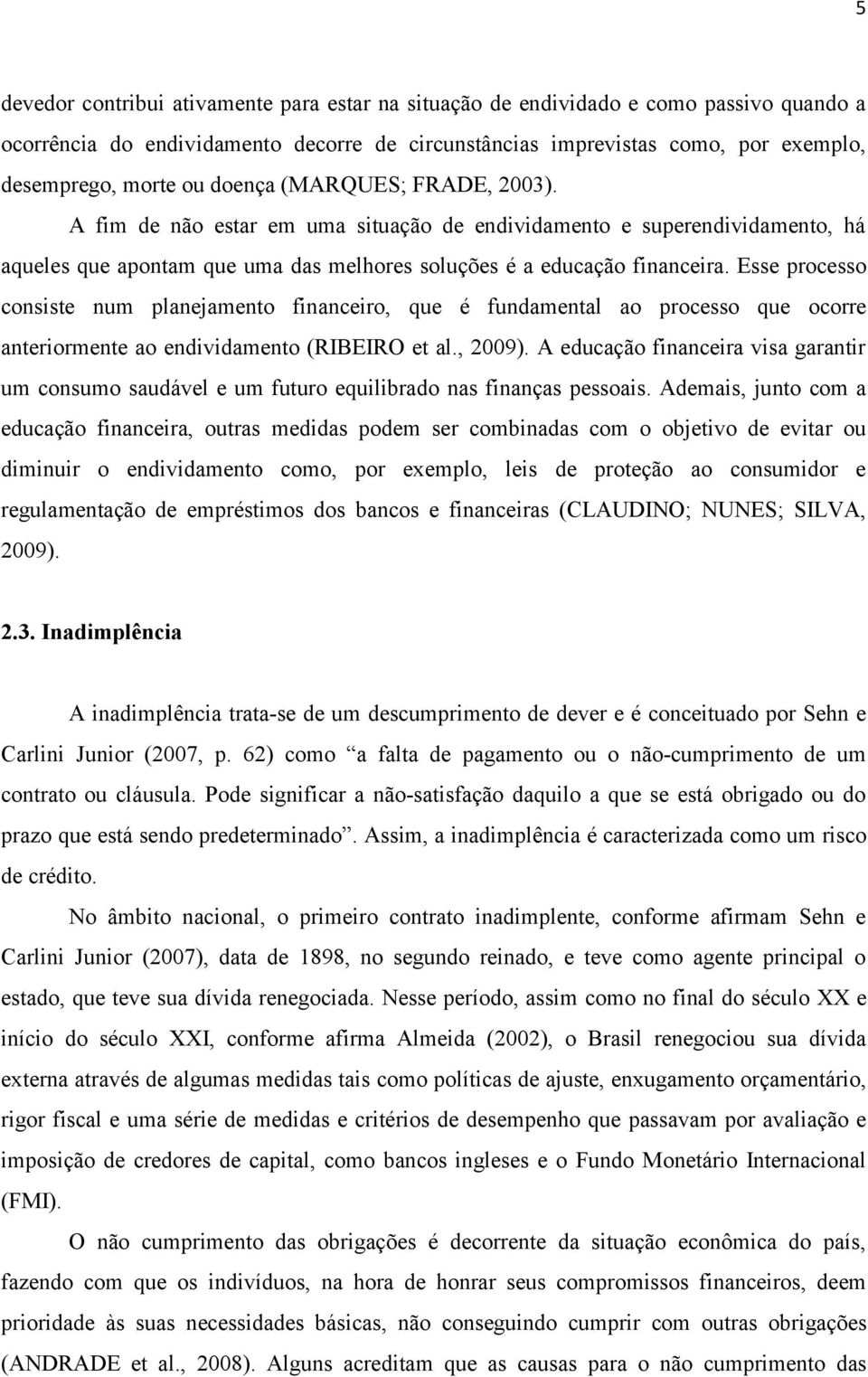 Esse processo consiste num planejamento financeiro, que é fundamental ao processo que ocorre anteriormente ao endividamento (RIBEIRO et al., 2009).