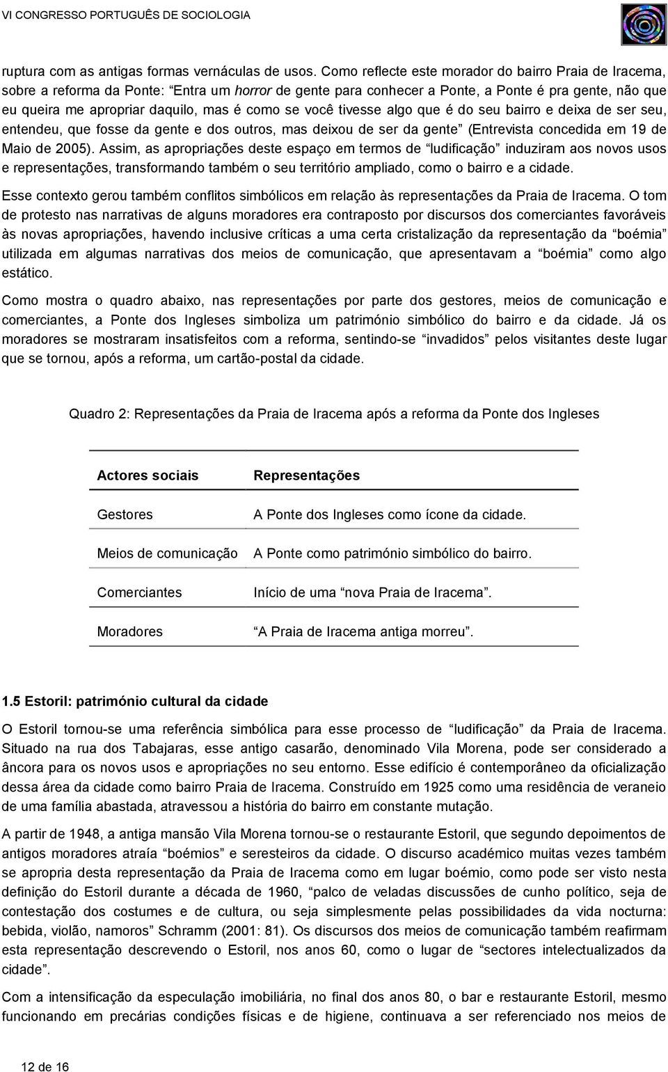 como se você tivesse algo que é do seu bairro e deixa de ser seu, entendeu, que fosse da gente e dos outros, mas deixou de ser da gente (Entrevista concedida em 19 de Maio de 2005).