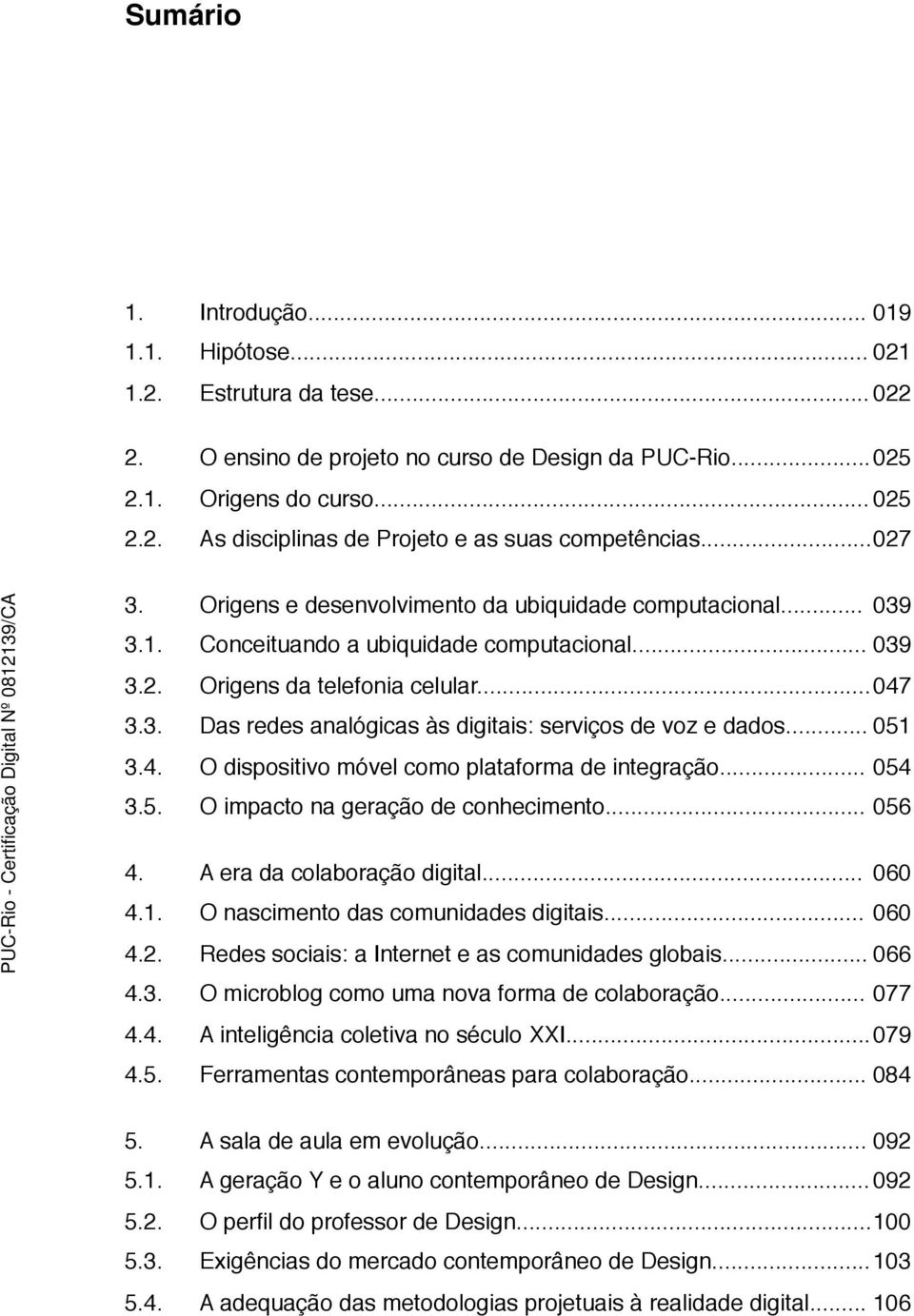 ..!051 3.4.! O dispositivo móvel como plataforma de integração...!054 3.5.! O impacto na geração de conhecimento...!056 4.! A era da colaboração digital...! 060 4.1.! O nascimento das comunidades digitais.