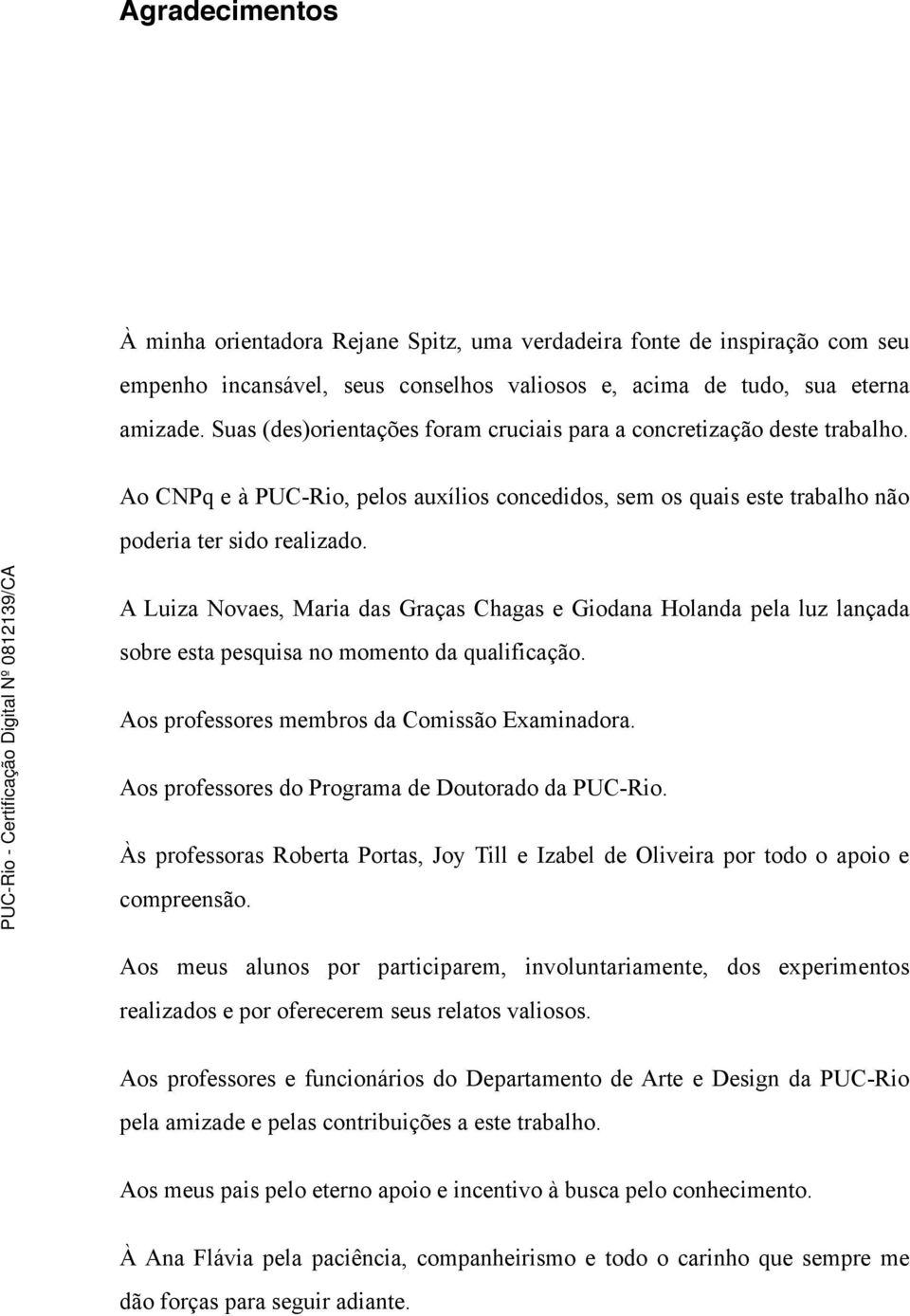 A Luiza Novaes, Maria das Graças Chagas e Giodana Holanda pela luz lançada sobre esta pesquisa no momento da qualificação. Aos professores membros da Comissão Examinadora.