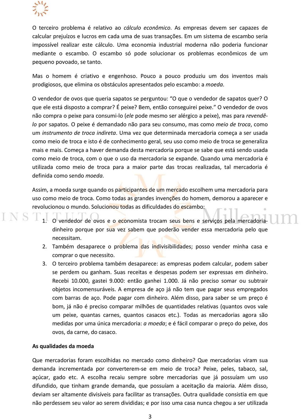 O escambo só pode solucionar os problemas econômicos de um pequeno povoado, se tanto. Mas o homem é criativo e engenhoso.