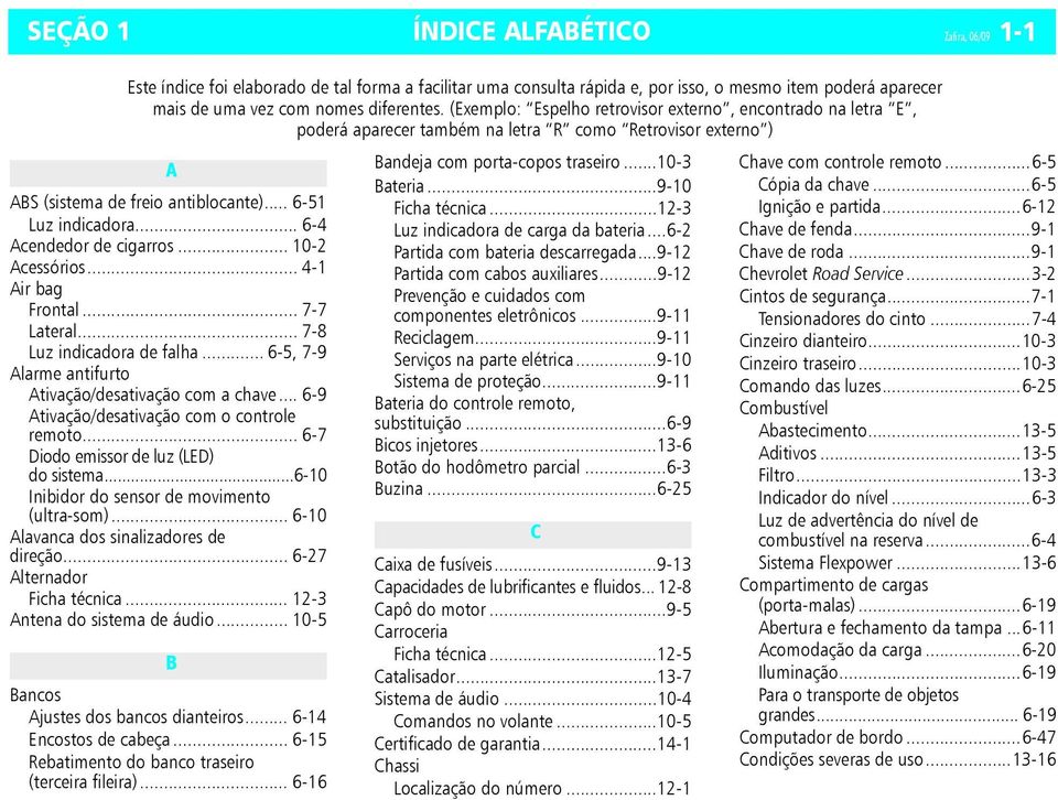 .. 6-4 Acendedor de cigarros... 10-2 Acessórios... 4-1 Air bag Frontal... 7-7 Lateral... 7-8 Luz indicadora de falha... 6-5, 7-9 Alarme antifurto Ativação/desativação com a chave.