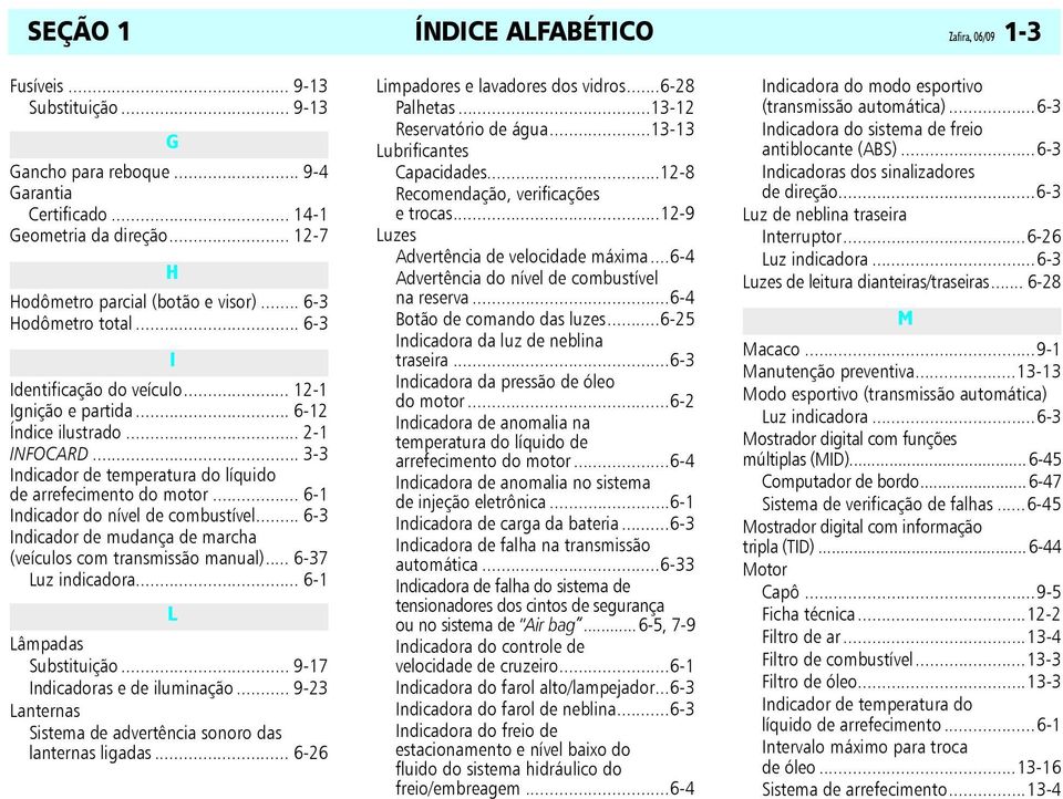 .. 3-3 Indicador de temperatura do líquido de arrefecimento do motor... 6-1 Indicador do nível de combustível... 6-3 Indicador de mudança de marcha (veículos com transmissão manual).