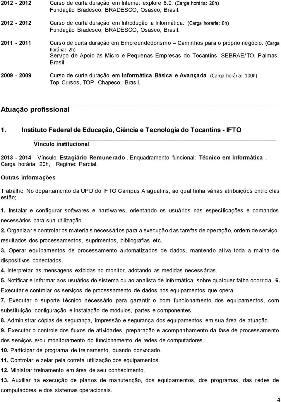 (Carga horária: 2h) Serviço de Apoio às Micro e Pequenas Empresas do Tocantins, SEBRAE/TO, Palmas, Brasil. 2009-2009 Curso de curta duração em Informática Básica e Avançada.