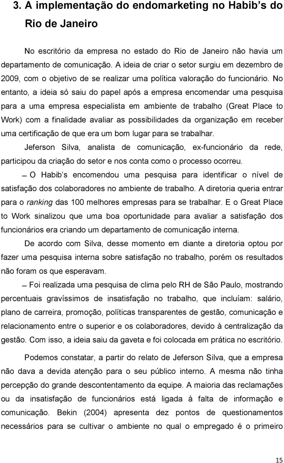 No entanto, a ideia só saiu do papel após a empresa encomendar uma pesquisa para a uma empresa especialista em ambiente de trabalho (Great Place to Work) com a finalidade avaliar as possibilidades da