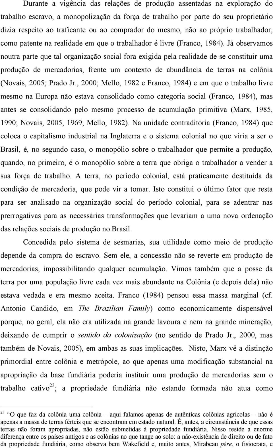 Já observamos noutra parte que tal organização social fora exigida pela realidade de se constituir uma produção de mercadorias, frente um contexto de abundância de terras na colônia (Novais, 2005;