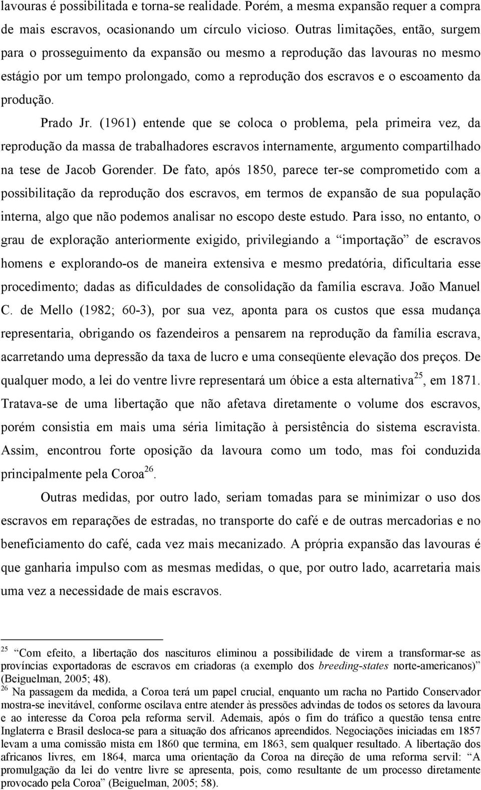 produção. Prado Jr. (1961) entende que se coloca o problema, pela primeira vez, da reprodução da massa de trabalhadores escravos internamente, argumento compartilhado na tese de Jacob Gorender.