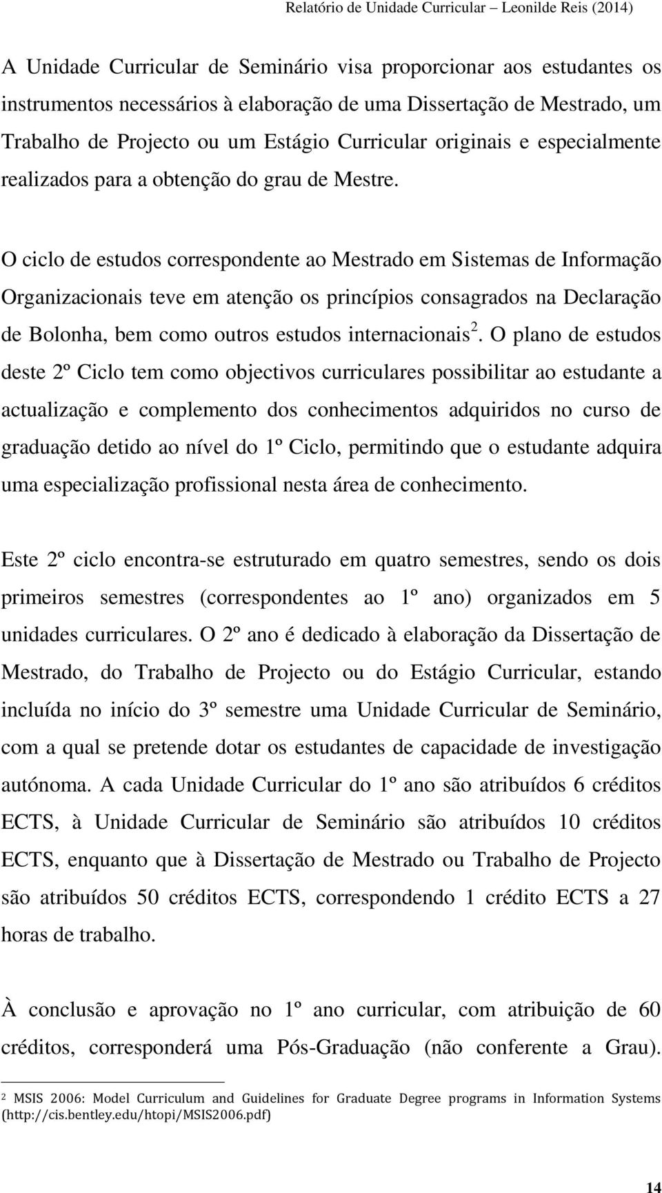 O ciclo de estudos correspondente ao Mestrado em Sistemas de Informação Organizacionais teve em atenção os princípios consagrados na Declaração de Bolonha, bem como outros estudos internacionais 2.