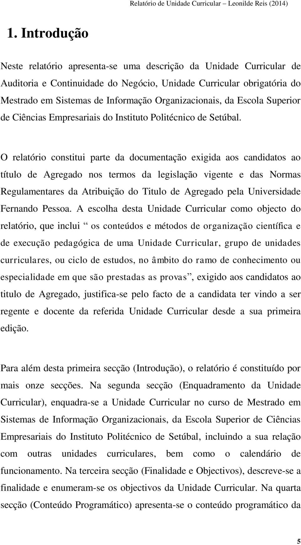 O relatório constitui parte da documentação exigida aos candidatos ao título de Agregado nos termos da legislação vigente e das Normas Regulamentares da Atribuição do Titulo de Agregado pela