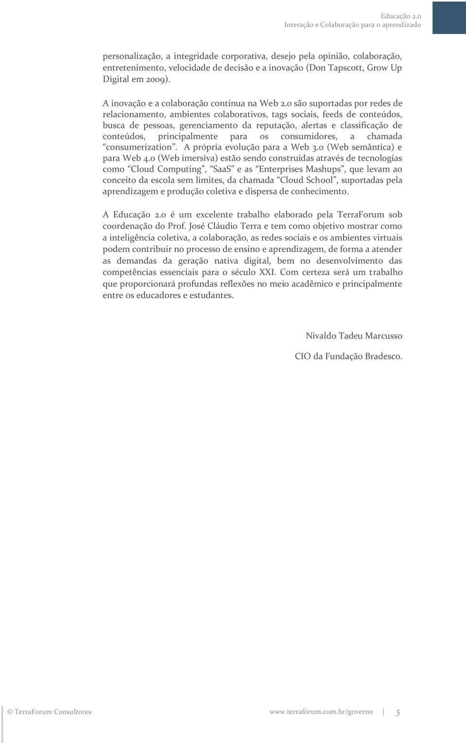 0 são suportadas por redes de relacionamento, ambientes colaborativos, tags sociais, feeds de conteúdos, busca de pessoas, gerenciamento da reputação, alertas e classificação de conteúdos,