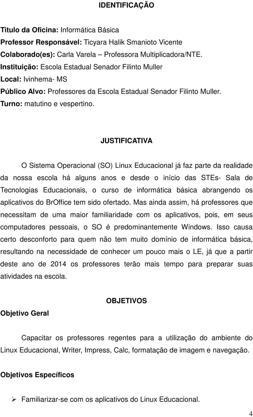 JUSTIFICATIVA O Sistema Operacional (SO) Linux Educacional já faz parte da realidade da nossa escola há alguns anos e desde o início das STEs- Sala de Tecnologias Educacionais, o curso de informática