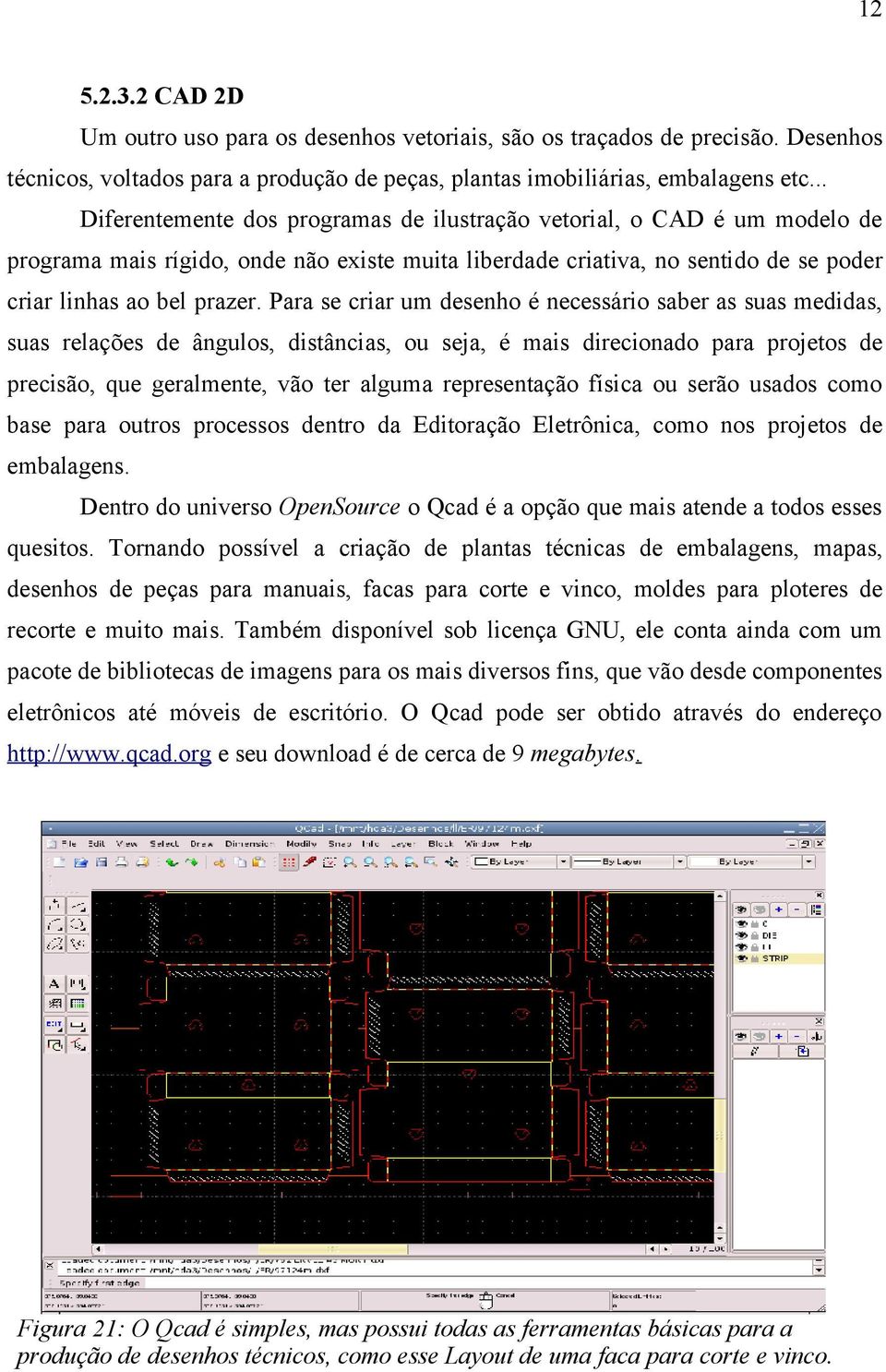 Para se criar um desenho é necessário saber as suas medidas, suas relações de ângulos, distâncias, ou seja, é mais direcionado para projetos de precisão, que geralmente, vão ter alguma representação