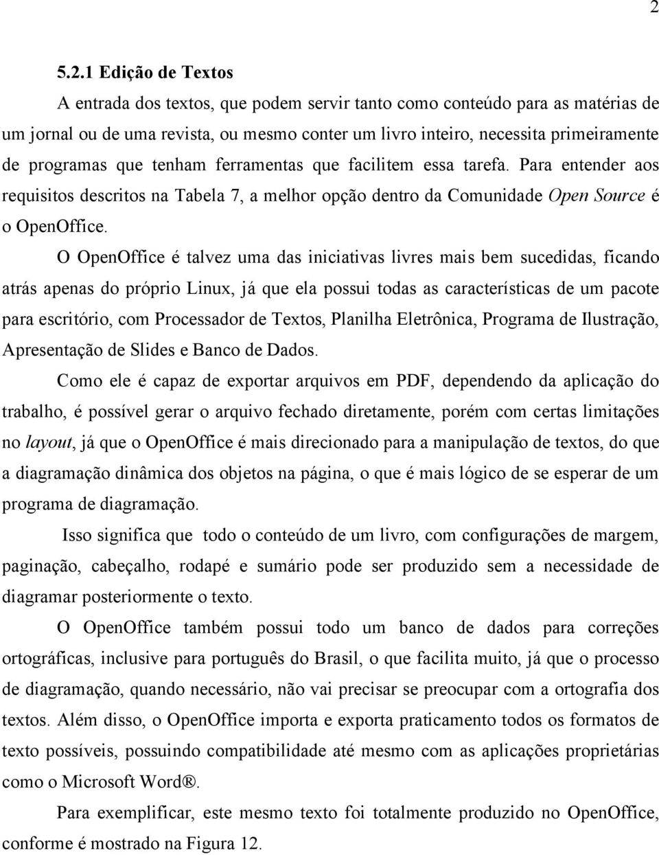 O OpenOffice é talvez uma das iniciativas livres mais bem sucedidas, ficando atrás apenas do próprio Linux, já que ela possui todas as características de um pacote para escritório, com Processador de