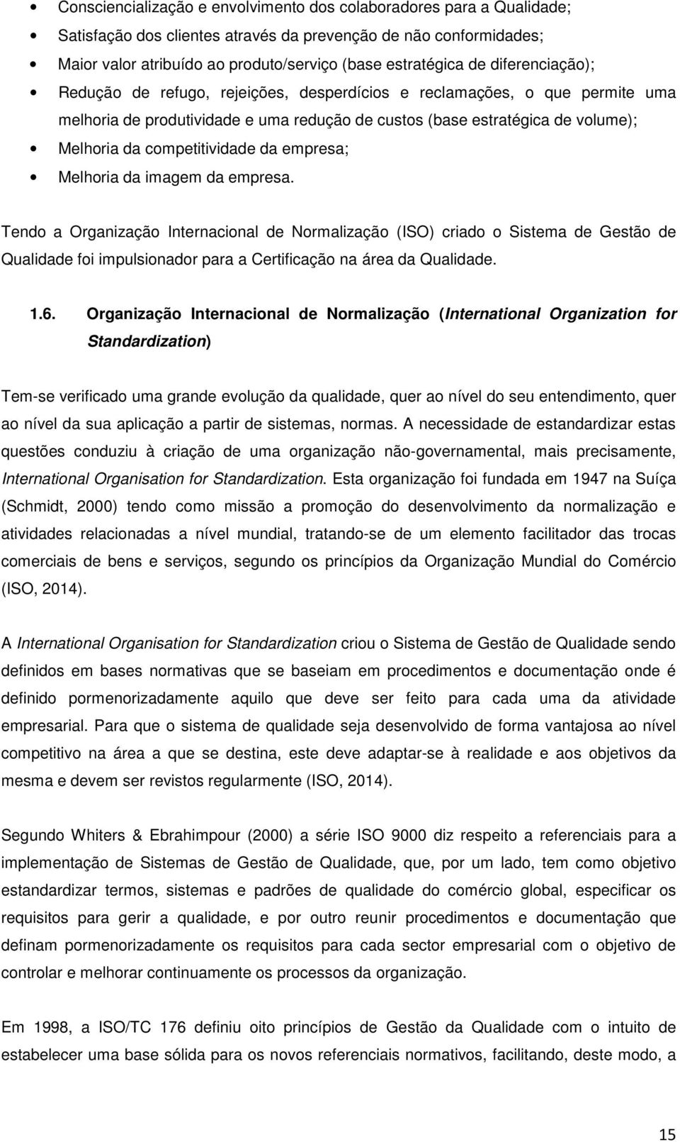 da empresa; Melhoria da imagem da empresa. Tendo a Organização Internacional de Normalização (ISO) criado o Sistema de Gestão de Qualidade foi impulsionador para a Certificação na área da Qualidade.