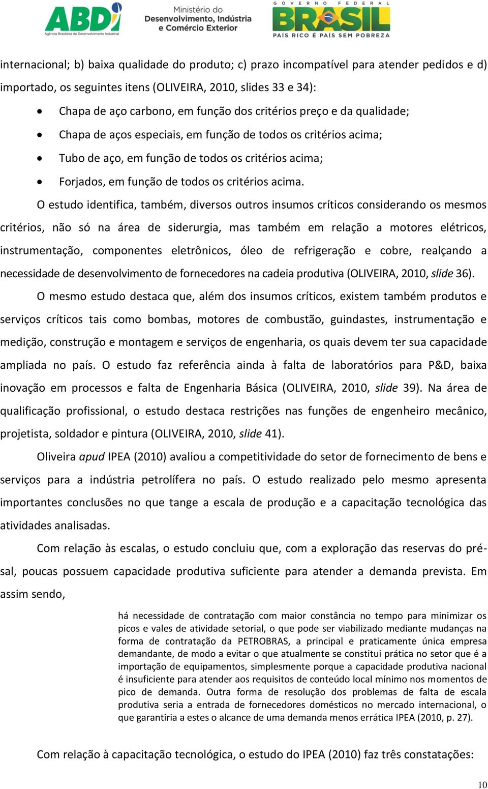 O estudo identifica, também, diversos outros insumos críticos considerando os mesmos critérios, não só na área de siderurgia, mas também em relação a motores elétricos, instrumentação, componentes