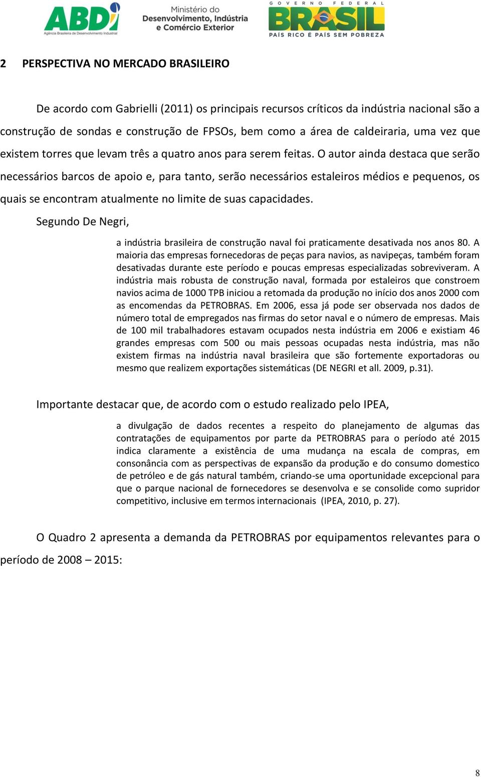 O autor ainda destaca que serão necessários barcos de apoio e, para tanto, serão necessários estaleiros médios e pequenos, os quais se encontram atualmente no limite de suas capacidades.