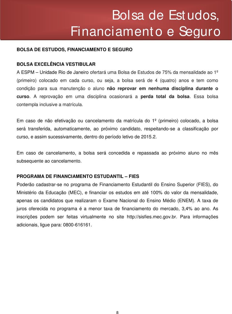 A reprovação em uma disciplina ocasionará a perda total da bolsa. Essa bolsa contempla inclusive a matrícula.