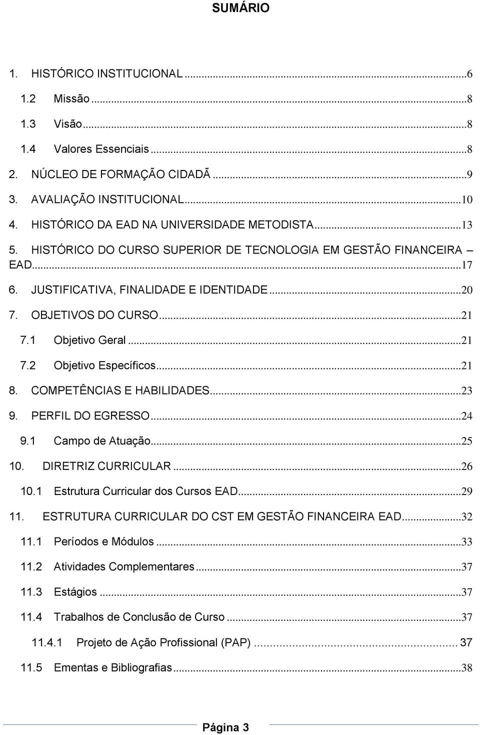 1 Objetivo Geral...21 7.2 Objetivo Específicos...21 8. COMPETÊNCIAS E HABILIDADES...23 9. PERFIL DO EGRESSO...24 9.1 Campo de Atuação...25 10. DIRETRIZ CURRICULAR...26 10.