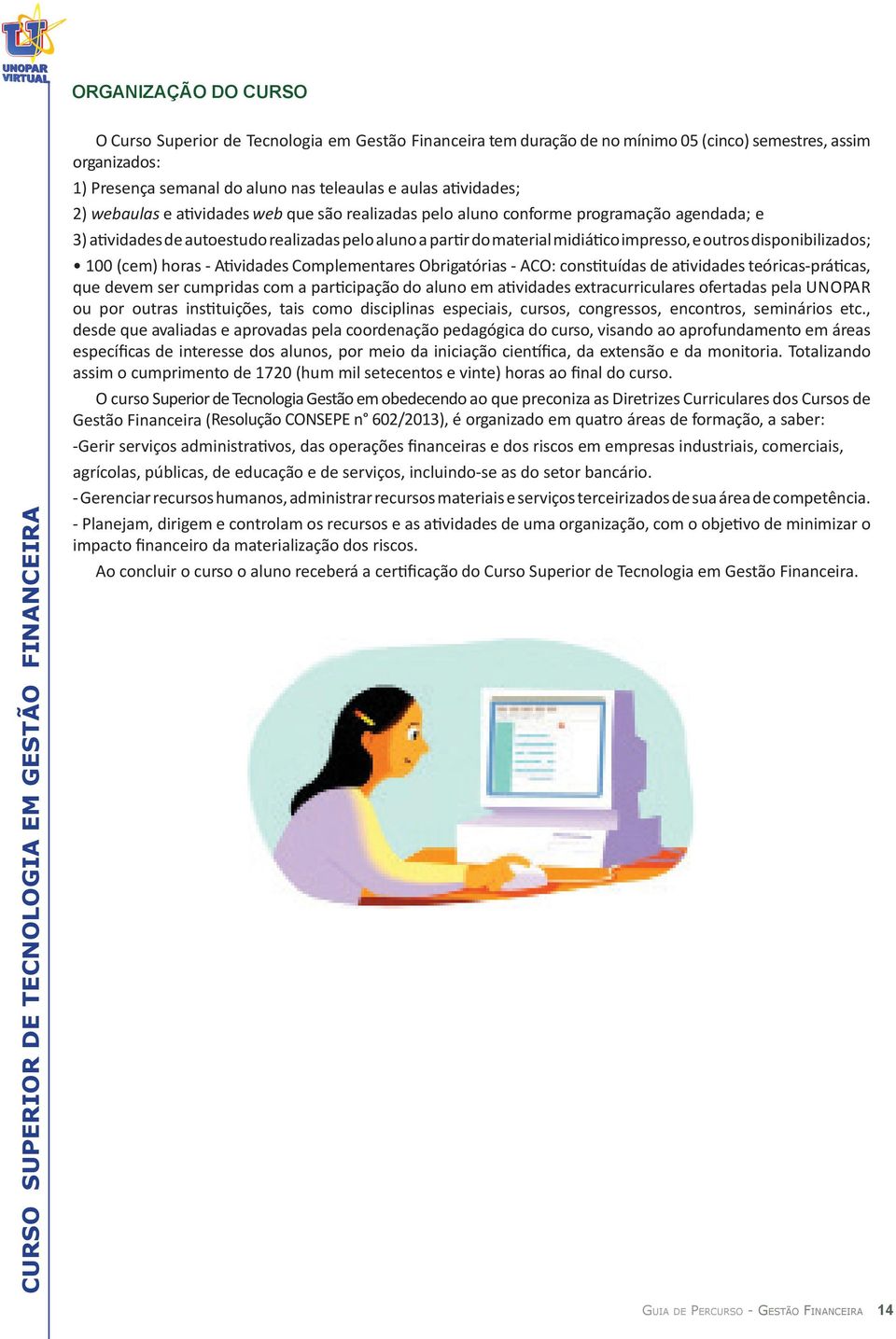 outros disponibilizados; 100 (cem) horas - Atividades Complementares Obrigatórias - ACO: constituídas de atividades teóricas-práticas, que devem ser cumpridas com a participação do aluno em