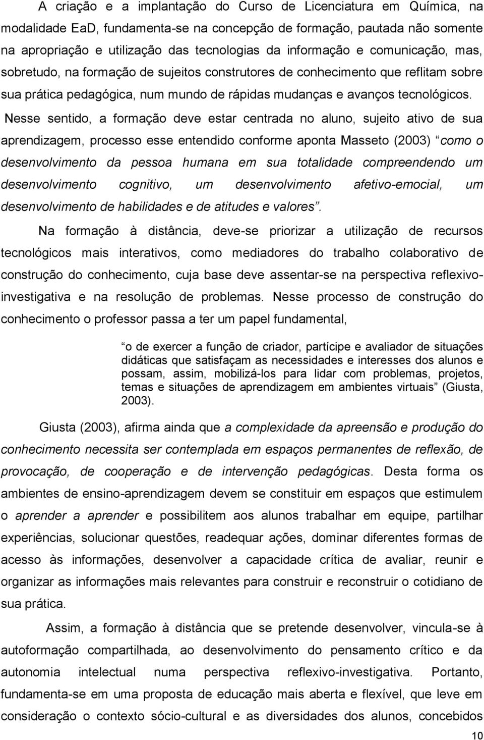 Nesse sentido, a formação deve estar centrada no aluno, sujeito ativo de sua aprendizagem, processo esse entendido conforme aponta Masseto (2003) como o desenvolvimento da pessoa humana em sua