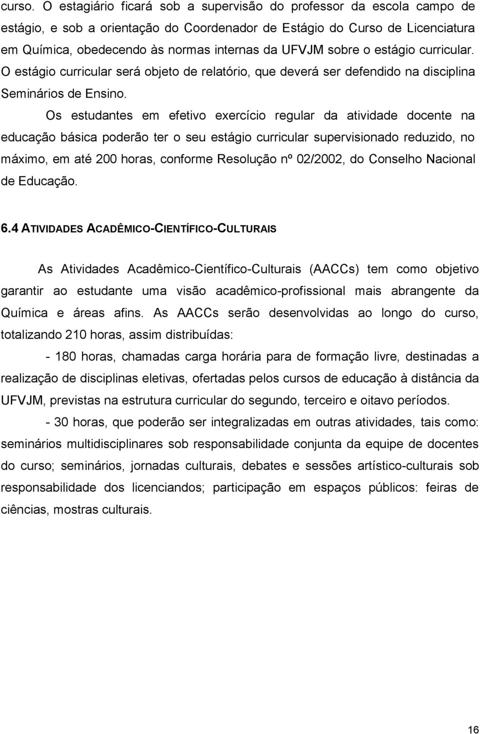 sobre o estágio curricular. O estágio curricular será objeto de relatório, que deverá ser defendido na disciplina Seminários de Ensino.