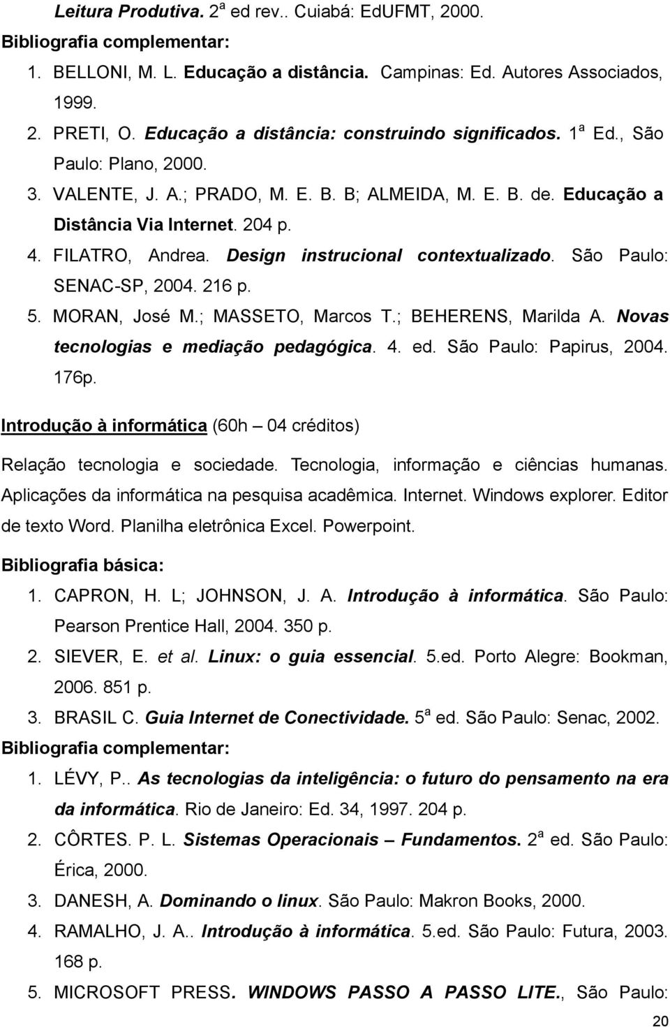 FILATRO, Andrea. Design instrucional contextualizado. São Paulo: SENAC-SP, 2004. 216 p. 5. MORAN, José M.; MASSETO, Marcos T.; BEHERENS, Marilda A. Novas tecnologias e mediação pedagógica. 4. ed.