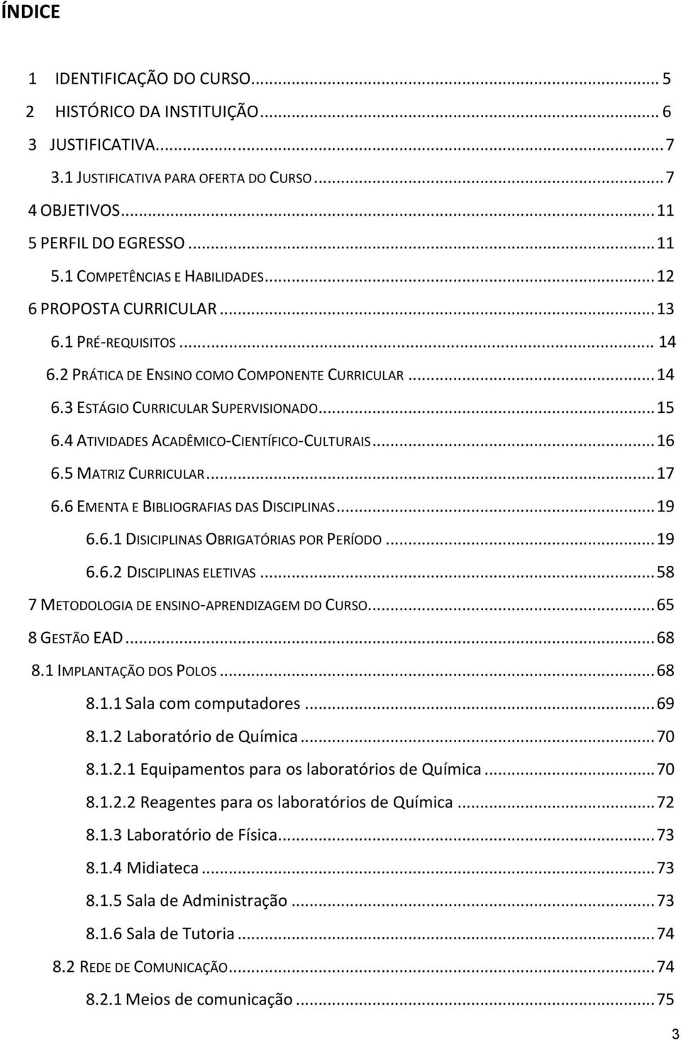 4 ATIVIDADES ACADÊMICO-CIENTÍFICO-CULTURAIS... 16 6.5 MATRIZ CURRICULAR... 17 6.6 EMENTA E BIBLIOGRAFIAS DAS DISCIPLINAS... 19 6.6.1 DISICIPLINAS OBRIGATÓRIAS POR PERÍODO... 19 6.6.2 DISCIPLINAS ELETIVAS.