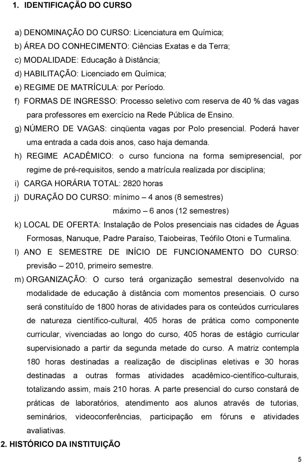 g) NÚMERO DE VAGAS: cinqüenta vagas por Polo presencial. Poderá haver uma entrada a cada dois anos, caso haja demanda.