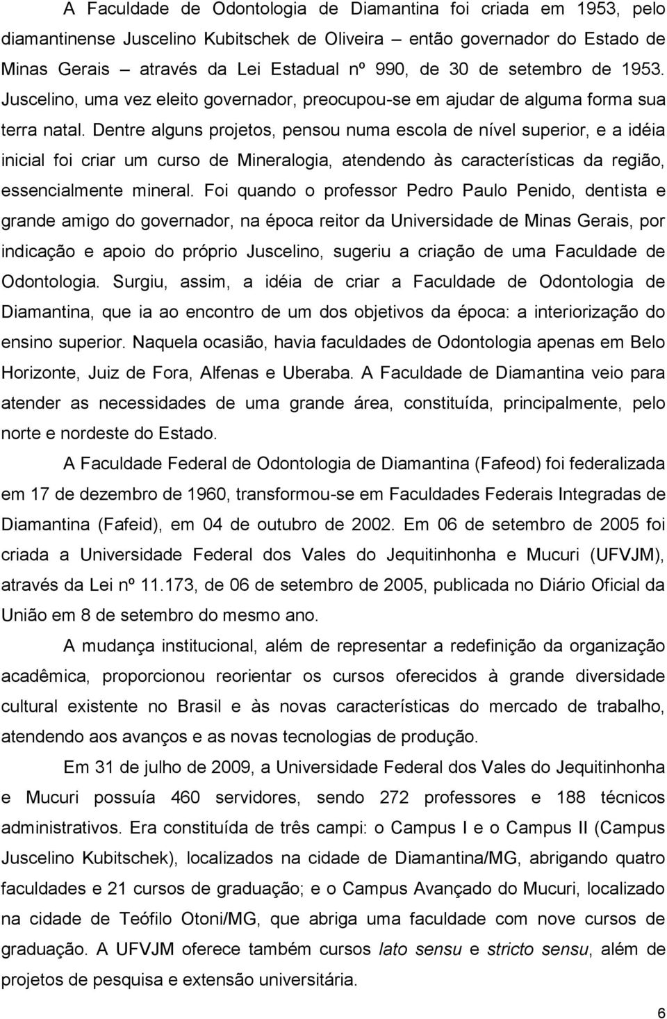 Dentre alguns projetos, pensou numa escola de nível superior, e a idéia inicial foi criar um curso de Mineralogia, atendendo às características da região, essencialmente mineral.