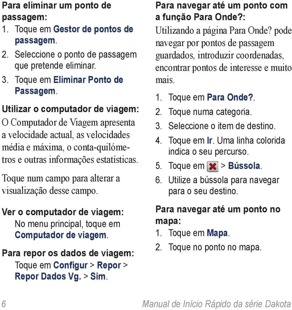 Toque num campo para alterar a visualização desse campo. Ver o computador de viagem: No menu principal, toque em Computador de viagem.