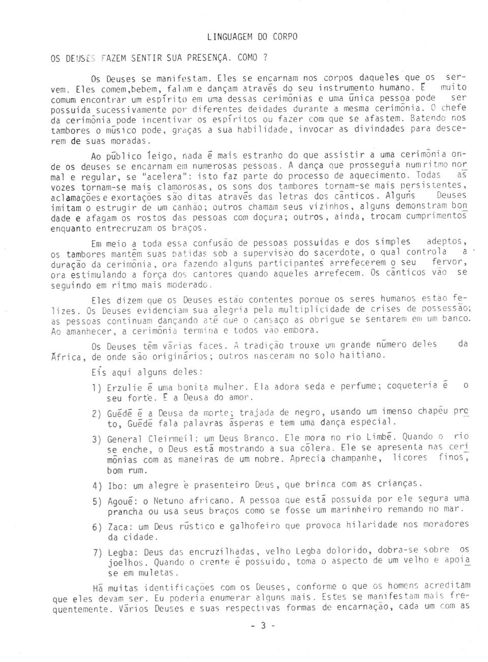 E muito comum encontrar um espírito em uma dessas cerimonias e uma única pessoa pode ser possuída sucessivamente por diferentes deidades durante a mesma cerimonia.