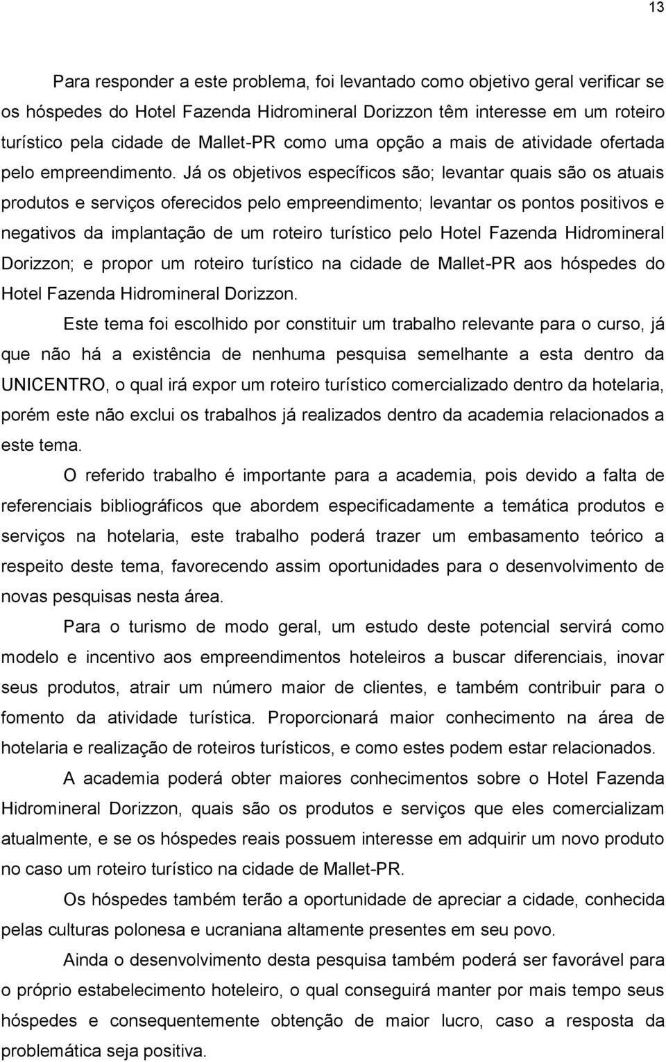 Já os objetivos específicos são; levantar quais são os atuais produtos e serviços oferecidos pelo empreendimento; levantar os pontos positivos e negativos da implantação de um roteiro turístico pelo