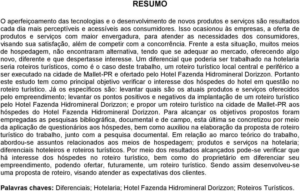 Frente a esta situação, muitos meios de hospedagem, não encontraram alternativa, tendo que se adequar ao mercado, oferecendo algo novo, diferente e que despertasse interesse.