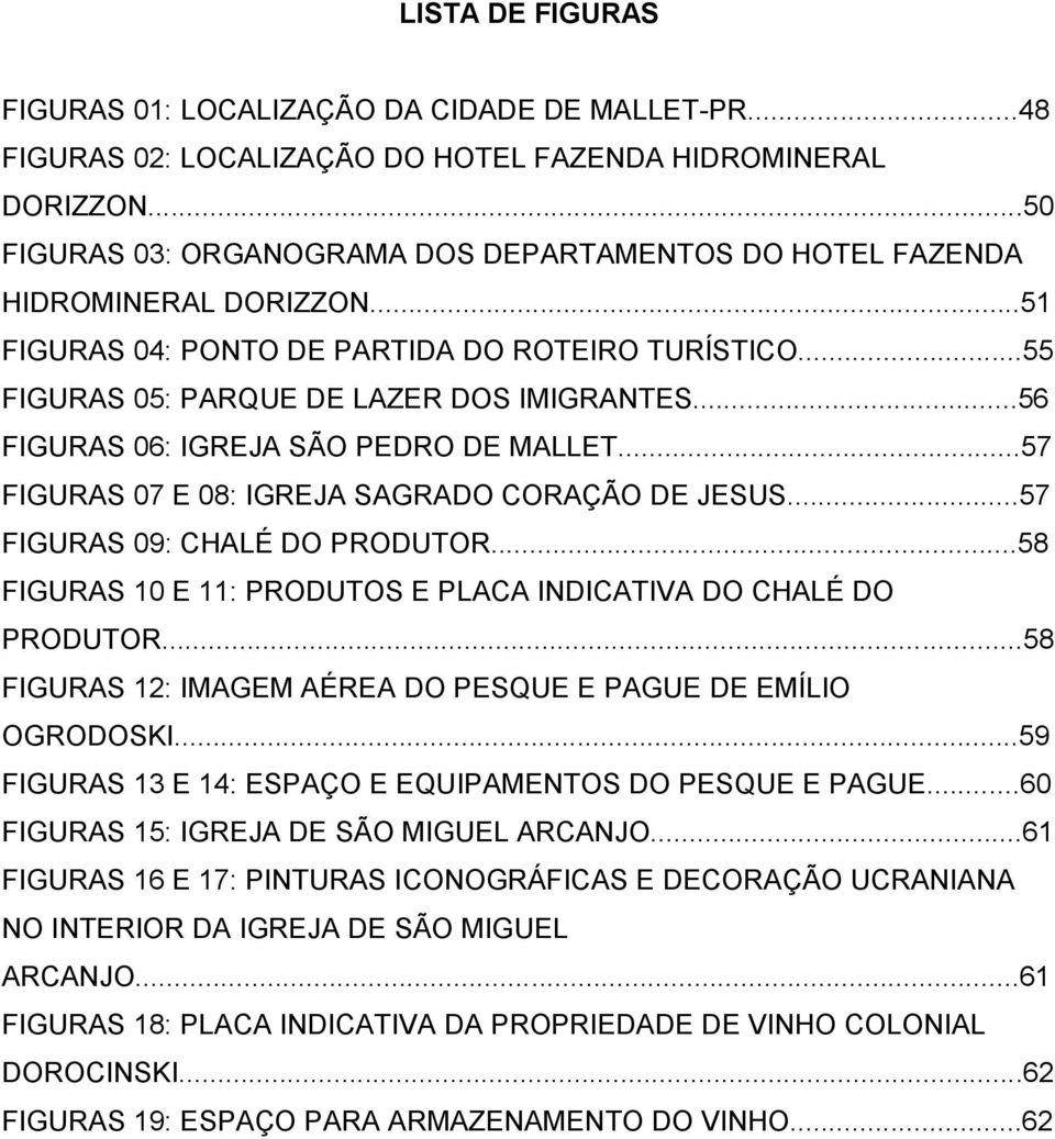 ..56 FIGURAS 06: IGREJA SÃO PEDRO DE MALLET...57 FIGURAS 07 E 08: IGREJA SAGRADO CORAÇÃO DE JESUS...57 FIGURAS 09: CHALÉ DO PRODUTOR.