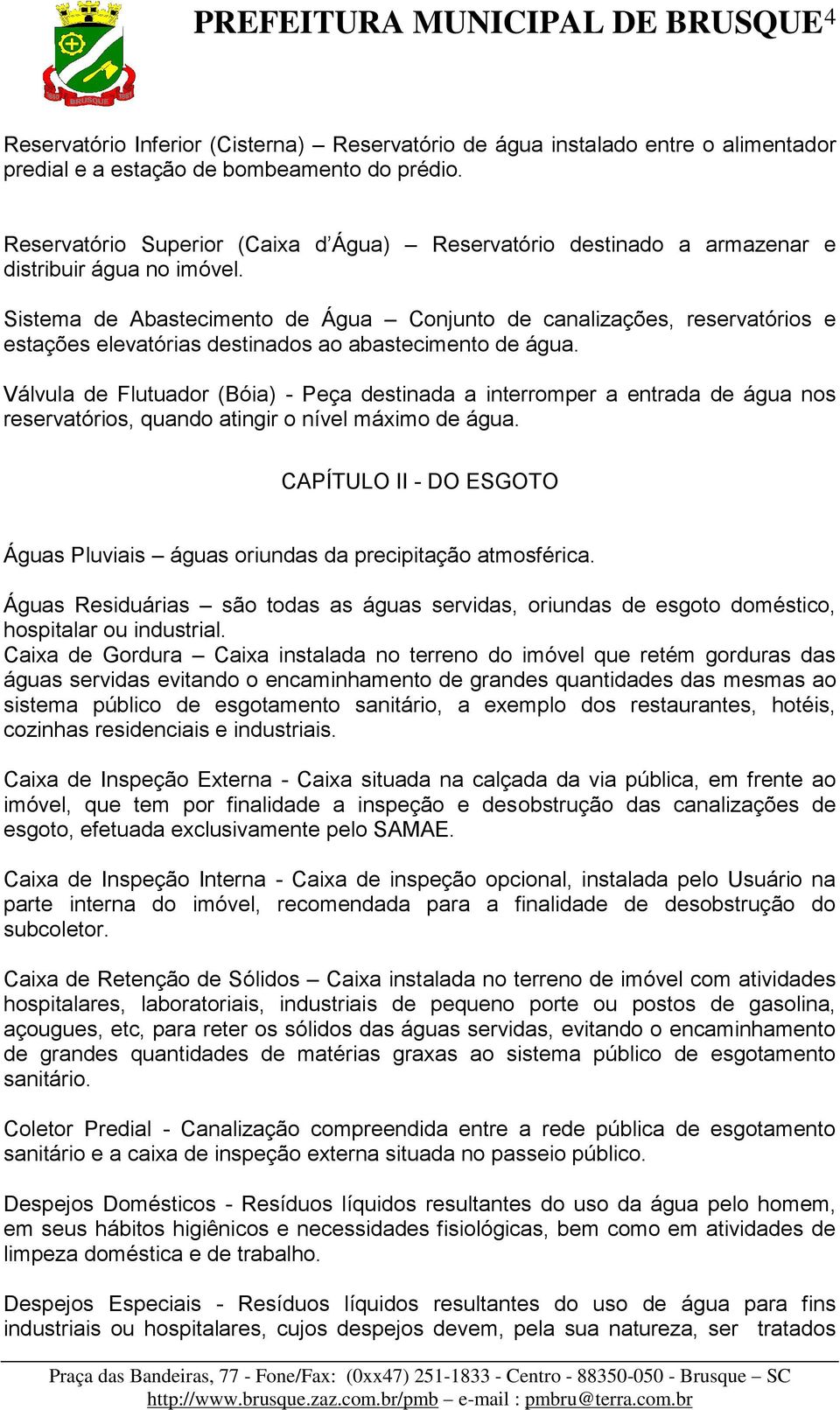 Sistema de Abastecimento de Água Conjunto de canalizações, reservatórios e estações elevatórias destinados ao abastecimento de água.