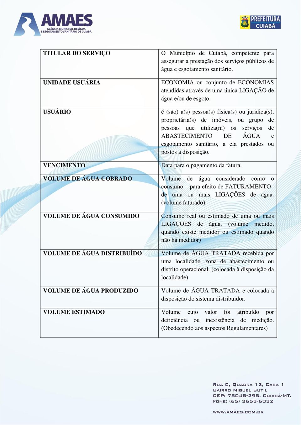 é (são) a(s) pessoa(s) física(s) ou jurídica(s), proprietária(s) de imóveis, ou grupo de pessoas que utiliza(m) os serviços de ABASTECIMENTO DE ÁGUA e esgotamento sanitário, a ela prestados ou postos