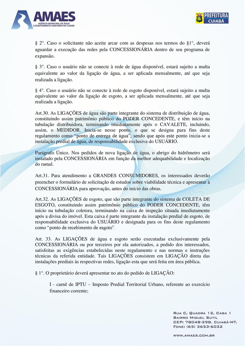 Caso o usuário não se conecte à rede de esgoto disponível, estará sujeito a multa equivalente ao valor da ligação de esgoto, a ser aplicada mensalmente, até que seja realizada a ligação. Art.30.