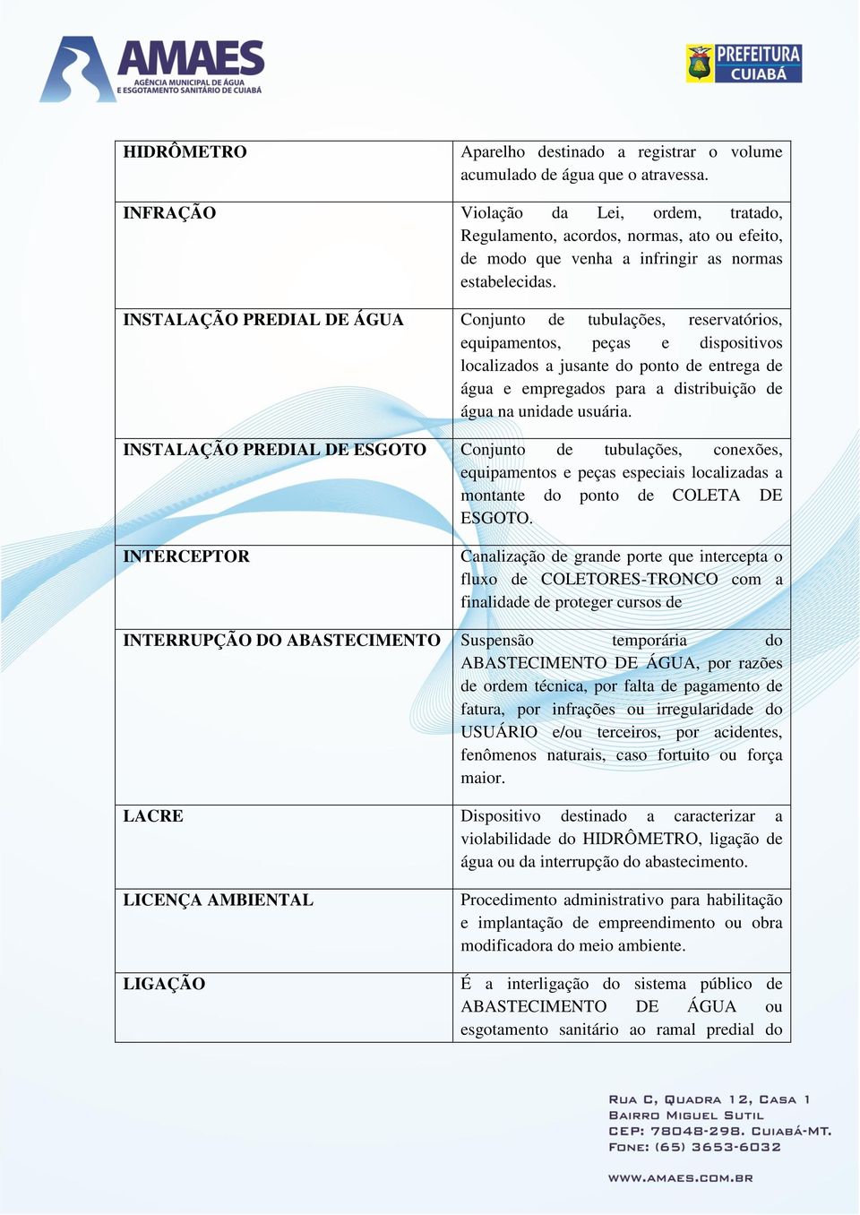 INSTALAÇÃO PREDIAL DE ÁGUA Conjunto de tubulações, reservatórios, equipamentos, peças e dispositivos localizados a jusante do ponto de entrega de água e empregados para a distribuição de água na