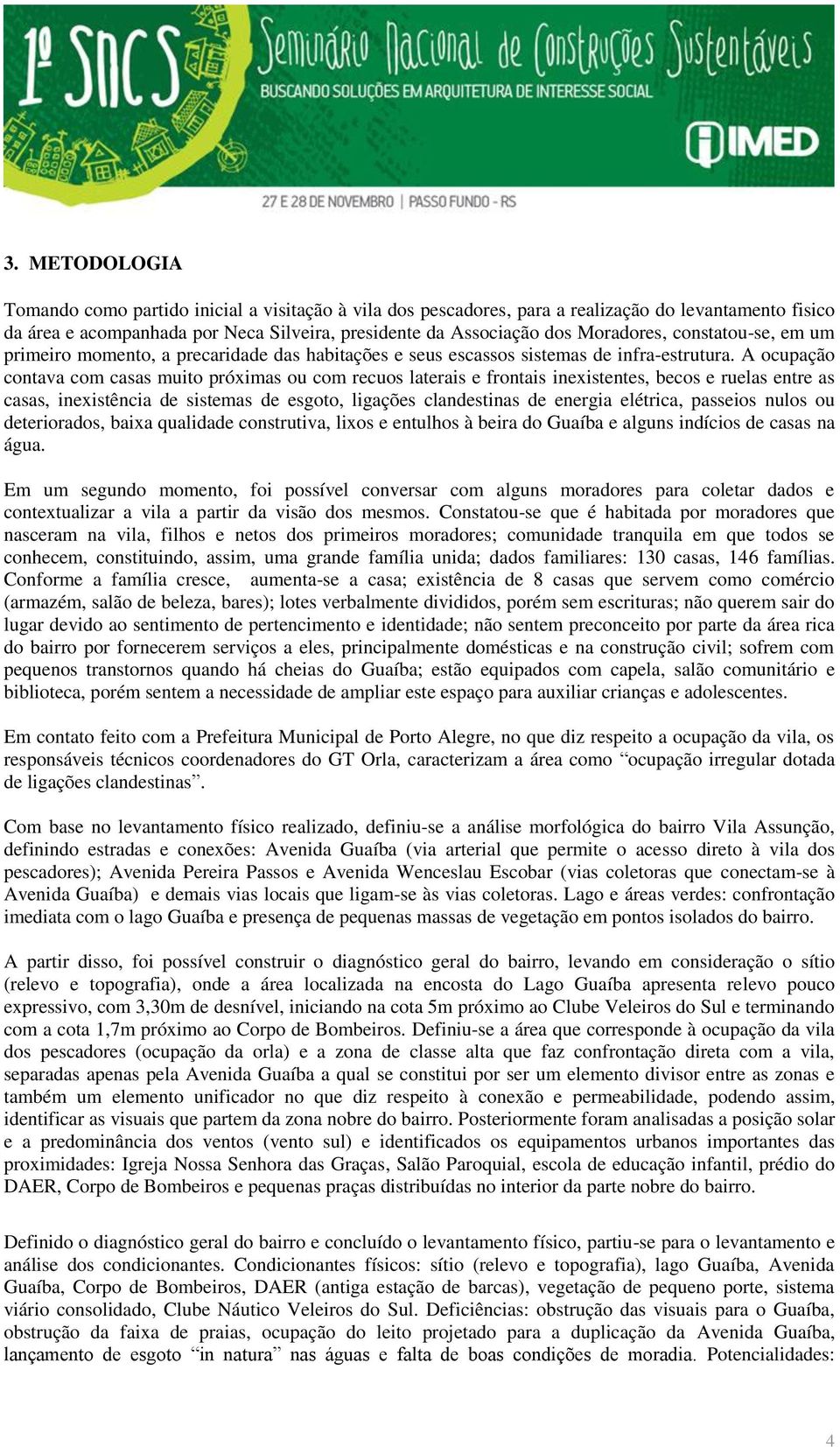 A ocupação contava com casas muito próximas ou com recuos laterais e frontais inexistentes, becos e ruelas entre as casas, inexistência de sistemas de esgoto, ligações clandestinas de energia