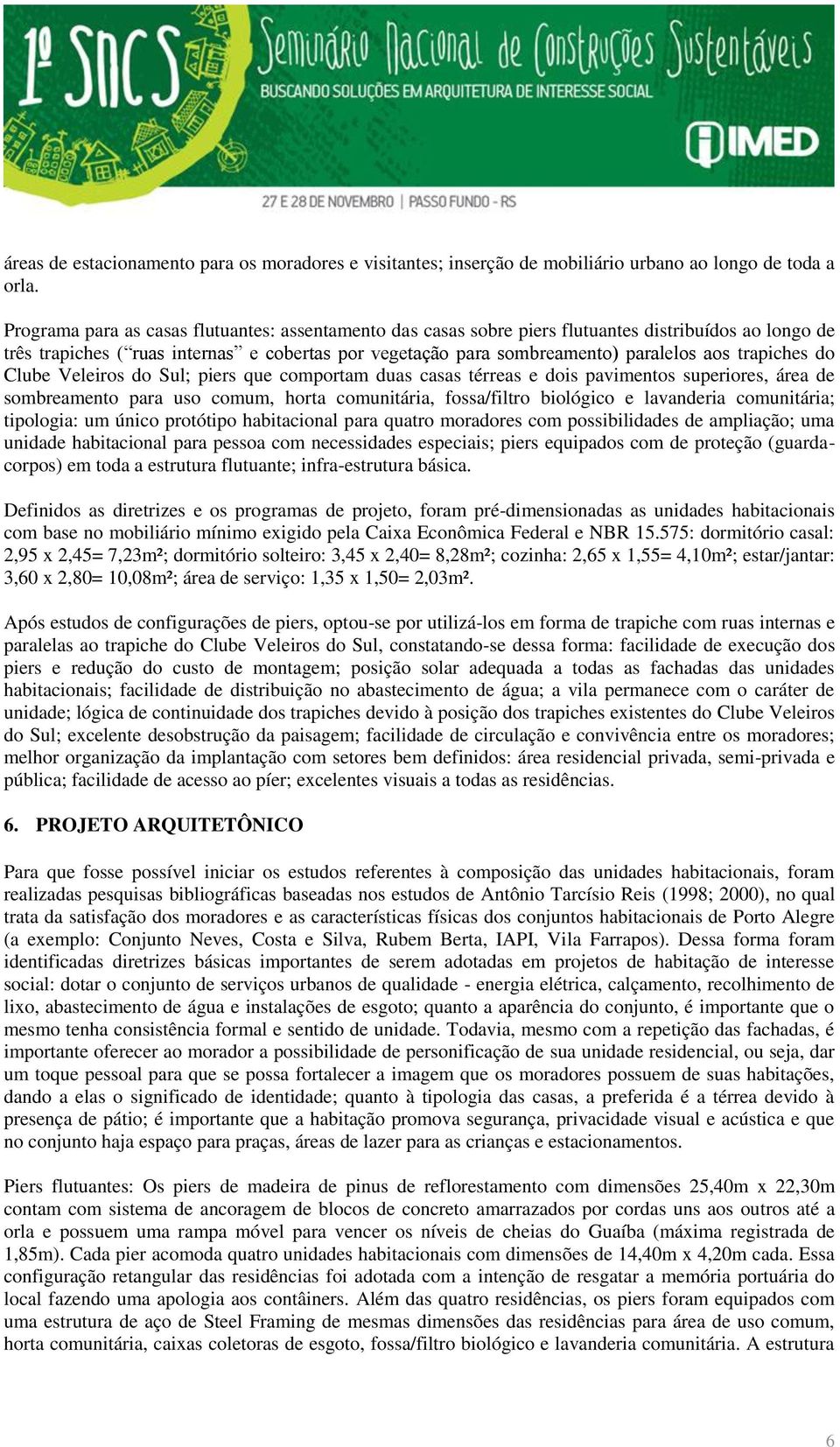 trapiches do Clube Veleiros do Sul; piers que comportam duas casas térreas e dois pavimentos superiores, área de sombreamento para uso comum, horta comunitária, fossa/filtro biológico e lavanderia