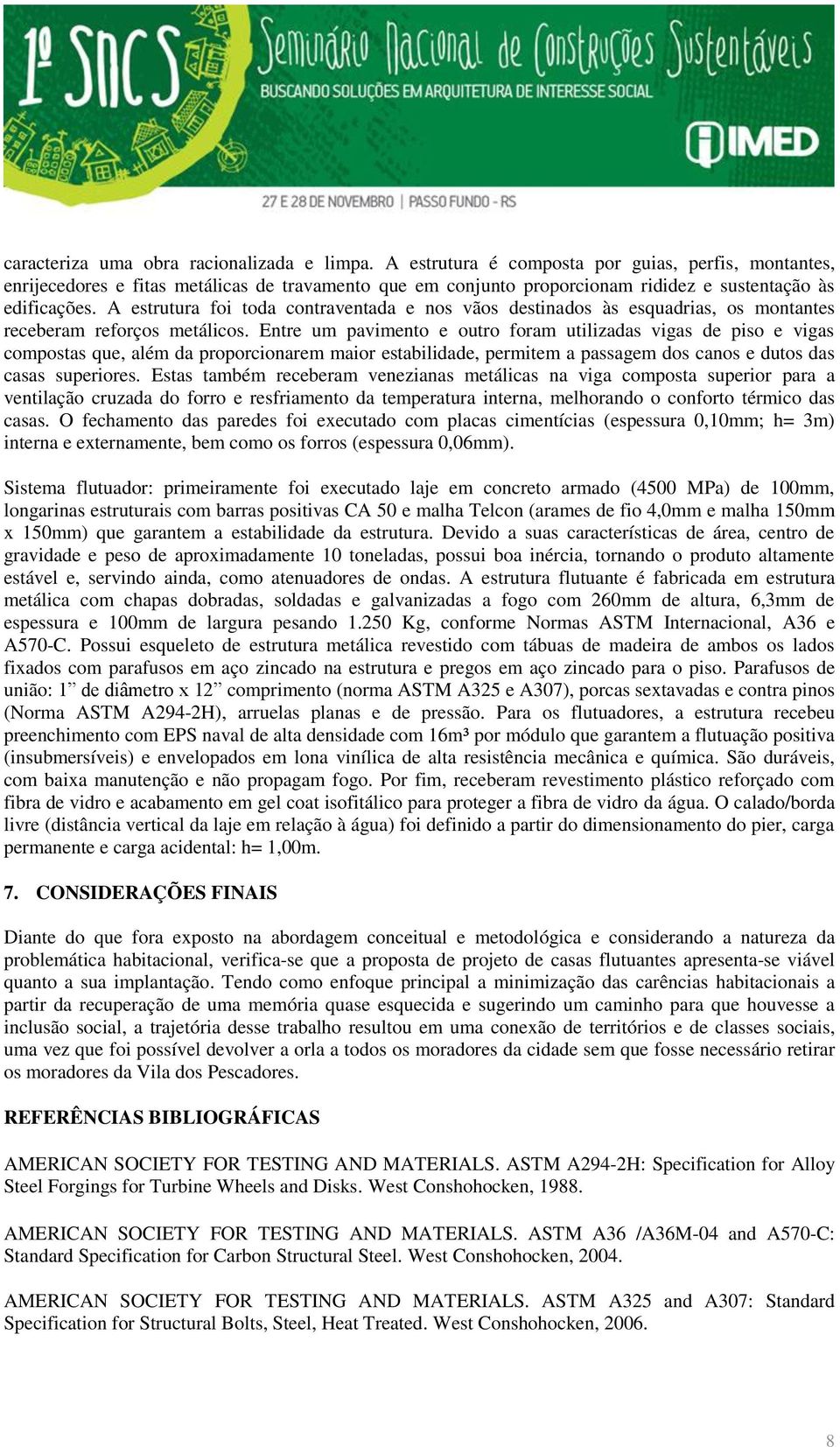 A estrutura foi toda contraventada e nos vãos destinados às esquadrias, os montantes receberam reforços metálicos.