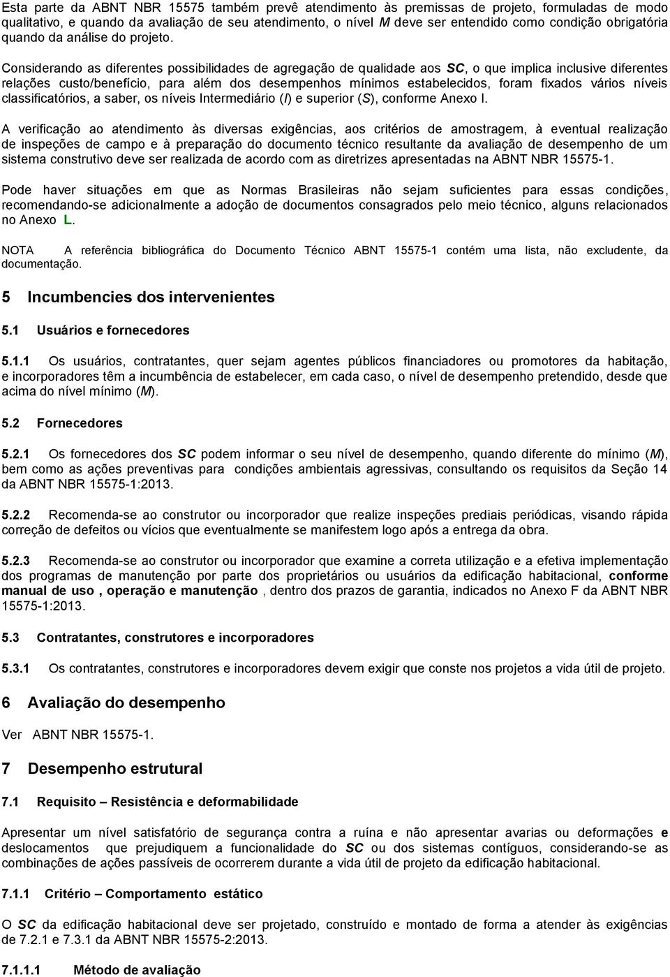 Considerando as diferentes possibilidades de agregação de qualidade aos SC, o que implica inclusive diferentes relações custo/benefício, para além dos desempenhos mínimos estabelecidos, foram fixados