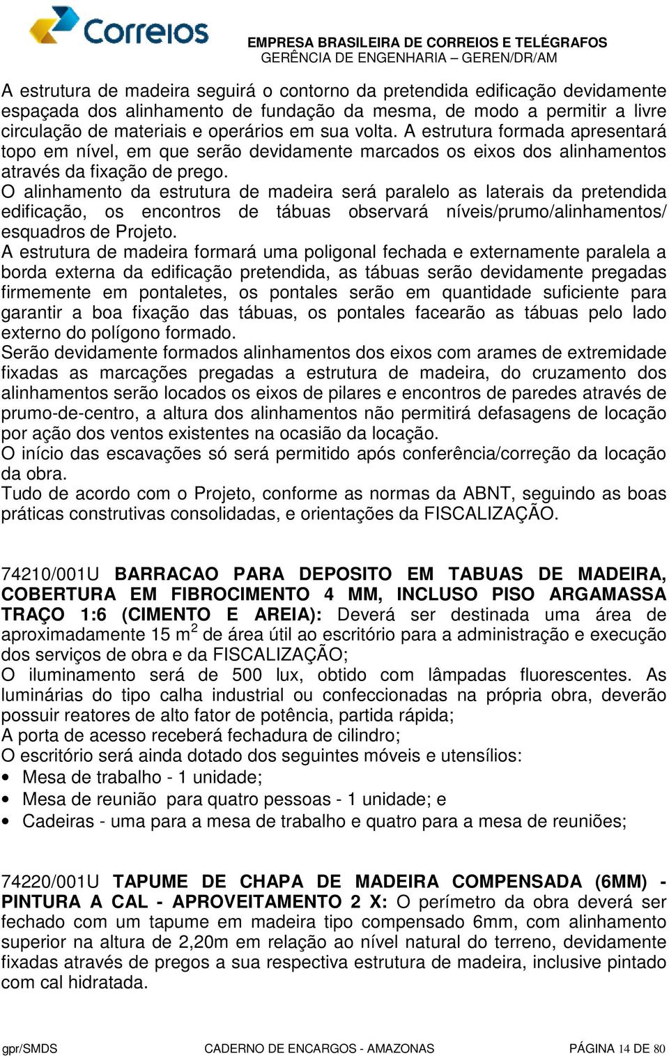 O alinhamento da estrutura de madeira será paralelo as laterais da pretendida edificação, os encontros de tábuas observará níveis/prumo/alinhamentos/ esquadros de Projeto.