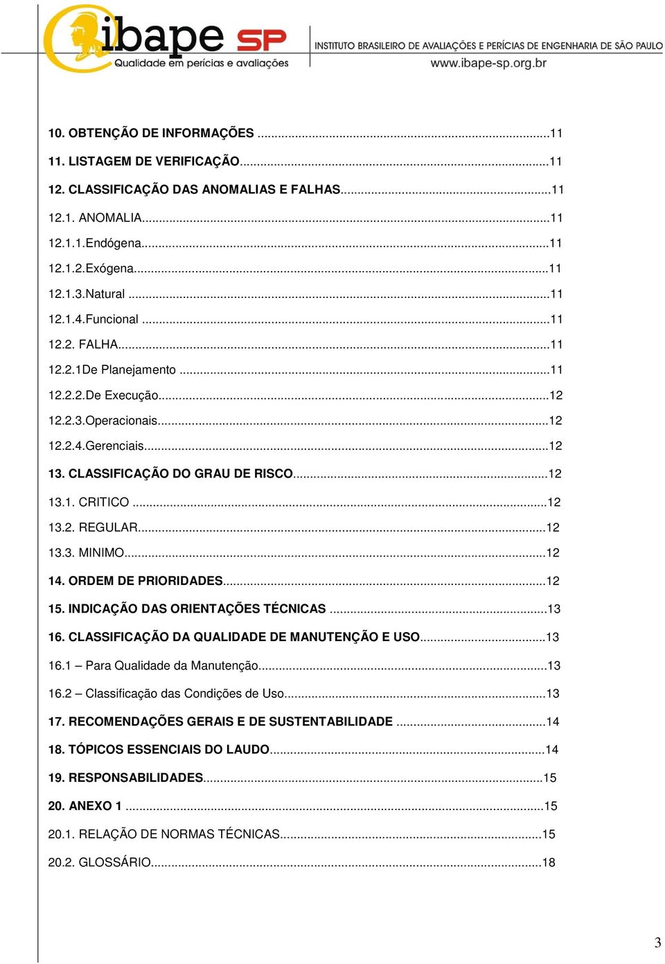 ..12 13.3. MINIMO...12 14. ORDEM DE PRIORIDADES...12 15. INDICAÇÃO DAS ORIENTAÇÕES TÉCNICAS...13 16. CLASSIFICAÇÃO DA QUALIDADE DE MANUTENÇÃO E USO...13 16.1 Para Qualidade da Manutenção...13 16.2 Classificação das Condições de Uso.