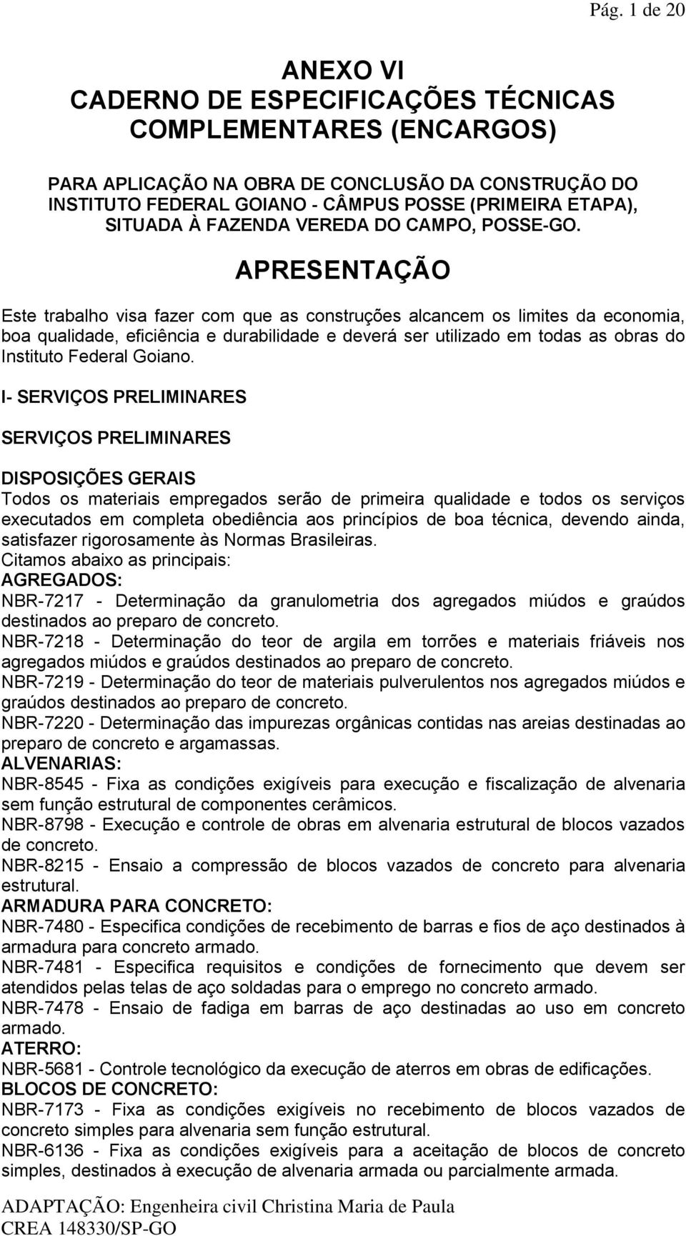 APRESENTAÇÃO Este trabalho visa fazer com que as construções alcancem os limites da economia, boa qualidade, eficiência e durabilidade e deverá ser utilizado em todas as obras do Instituto Federal