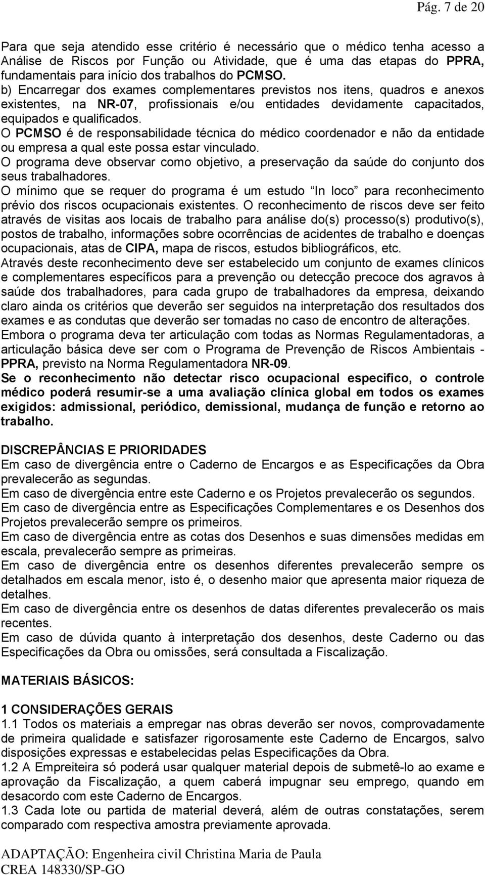 O PCMSO é de responsabilidade técnica do médico coordenador e não da entidade ou empresa a qual este possa estar vinculado.