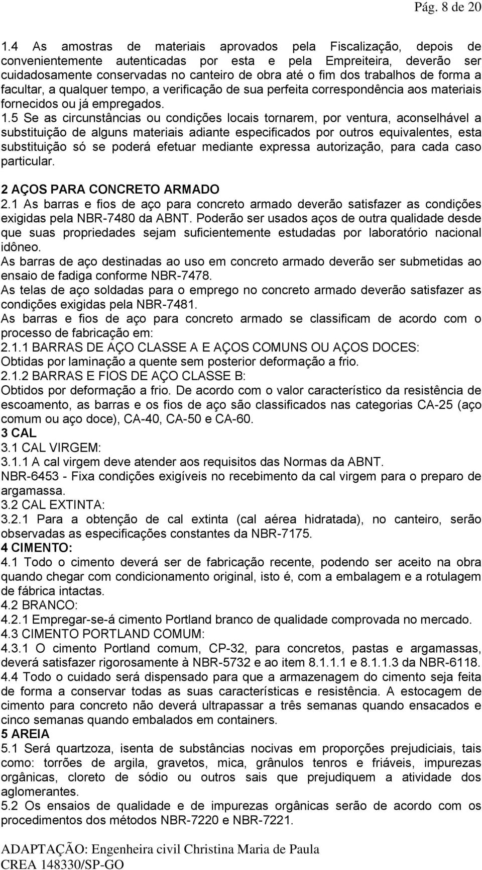 trabalhos de forma a facultar, a qualquer tempo, a verificação de sua perfeita correspondência aos materiais fornecidos ou já empregados. 1.